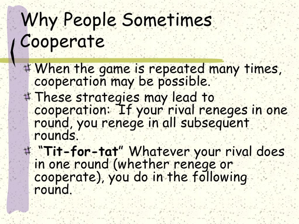 Why People Sometimes Cooperate When the game is repeated many times, cooperation may be